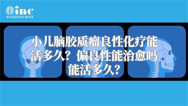 小儿脑胶质瘤良性化疗能活多久？偏良性能治愈吗能活多久？