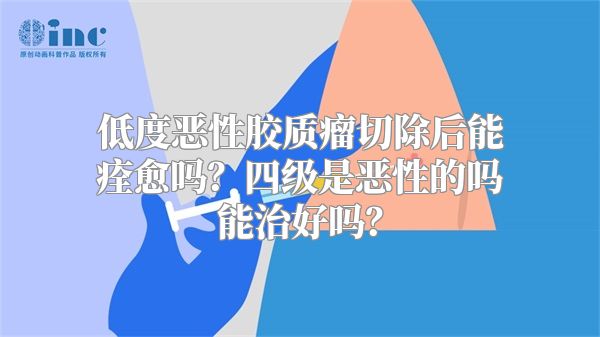 低度恶性胶质瘤切除后能痊愈吗？四级是恶性的吗能治好吗？