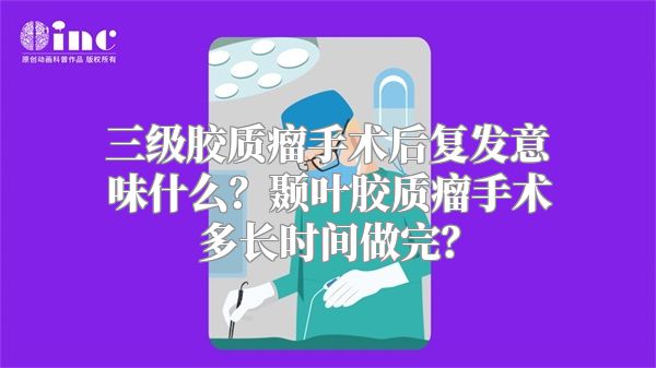 三级胶质瘤手术后复发意味什么？颞叶胶质瘤手术多长时间做完？