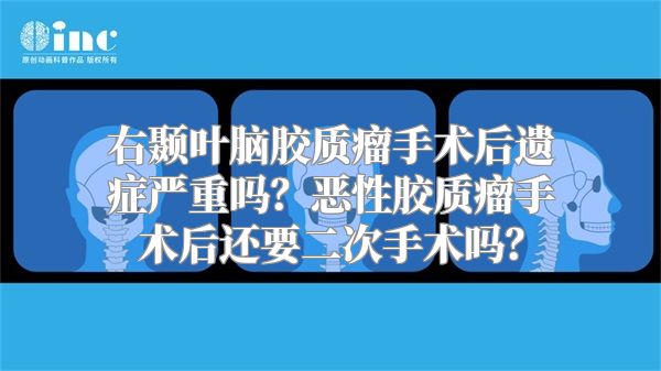 右颞叶脑胶质瘤手术后遗症严重吗？恶性胶质瘤手术后还要二次手术吗？