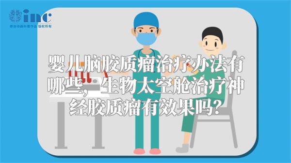 婴儿脑胶质瘤治疗办法有哪些，生物太空舱治疗神经胶质瘤有效果吗？