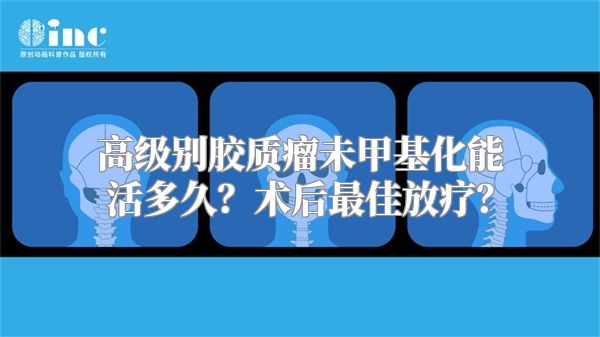 高级别胶质瘤未甲基化能活多久？术后最佳放疗？