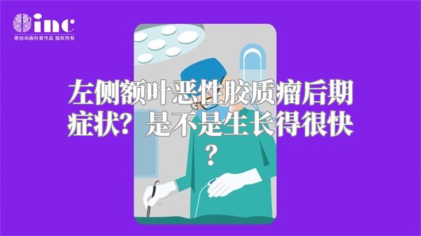 左侧额叶恶性胶质瘤后期症状？是不是生长得很快？