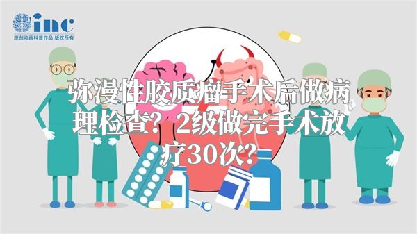 弥漫性胶质瘤手术后做病理检查？2级做完手术放疗30次？