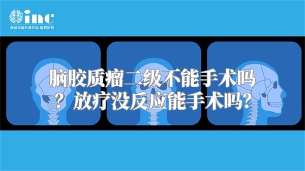 脑胶质瘤二级不能手术吗？放疗没反应能手术吗？