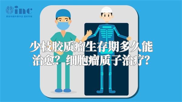 少枝胶质瘤生存期多久能治愈？细胞瘤质子治疗？