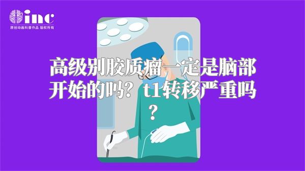 高级别胶质瘤一定是脑部开始的吗？t1转移严重吗？