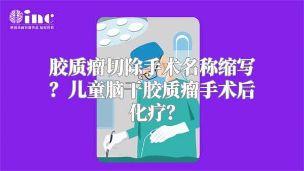 胶质瘤切除手术名称缩写？儿童脑干胶质瘤手术后化疗？