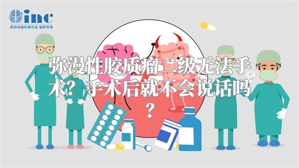 弥漫性胶质瘤二级无法手术？手术后就不会说话吗？