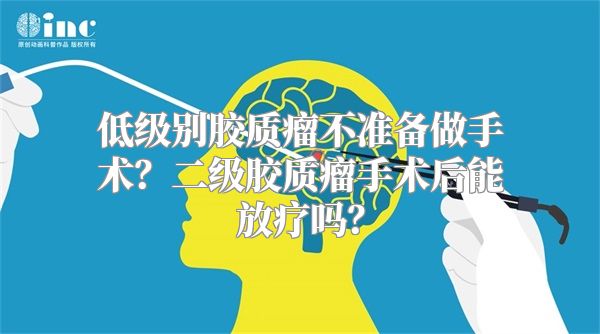 低级别胶质瘤不准备做手术？二级胶质瘤手术后能放疗吗？