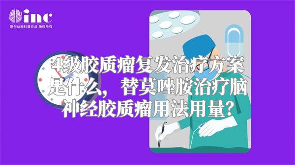 4级胶质瘤复发治疗方案是什么，替莫唑胺治疗脑神经胶质瘤用法用量？