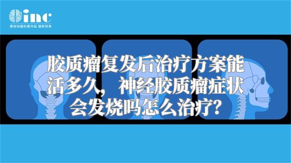 胶质瘤复发后治疗方案能活多久，神经胶质瘤症状会发烧吗怎么治疗？