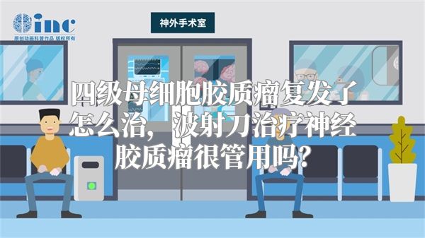 四级母细胞胶质瘤复发了怎么治，波射刀治疗神经胶质瘤很管用吗？