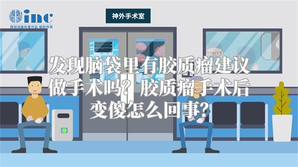 发现脑袋里有胶质瘤建议做手术吗？胶质瘤手术后变傻怎么回事？