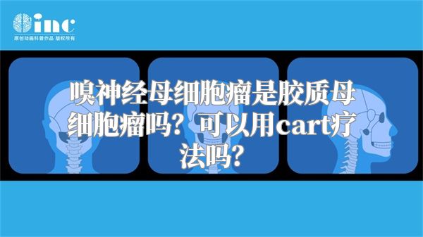 嗅神经母细胞瘤是胶质母细胞瘤吗？可以用cart疗法吗？