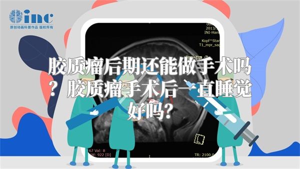 胶质瘤后期还能做手术吗？胶质瘤手术后一直睡觉好吗？