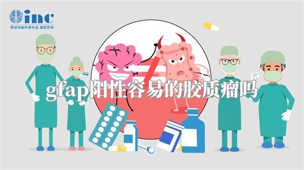 gfap阳性容易的胶质瘤吗