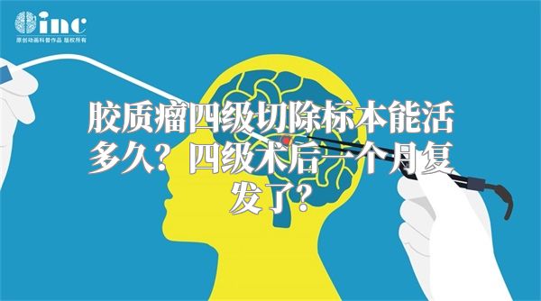 胶质瘤四级切除标本能活多久？四级术后一个月复发了？