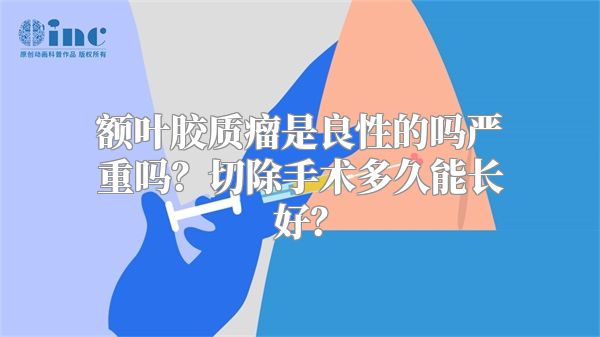 额叶胶质瘤是良性的吗严重吗？切除手术多久能长好？