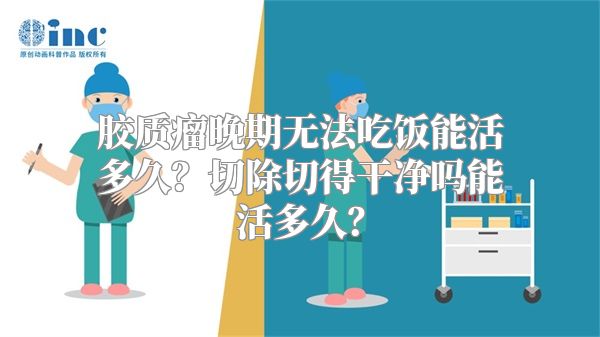 胶质瘤晚期无法吃饭能活多久？切除切得干净吗能活多久？