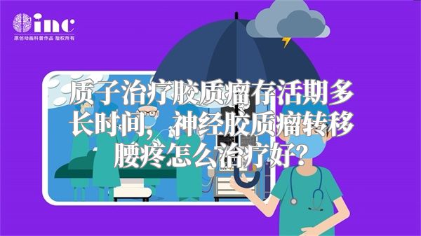 质子治疗胶质瘤存活期多长时间，神经胶质瘤转移腰疼怎么治疗好？