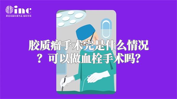 胶质瘤手术完是什么情况？可以做血栓手术吗？