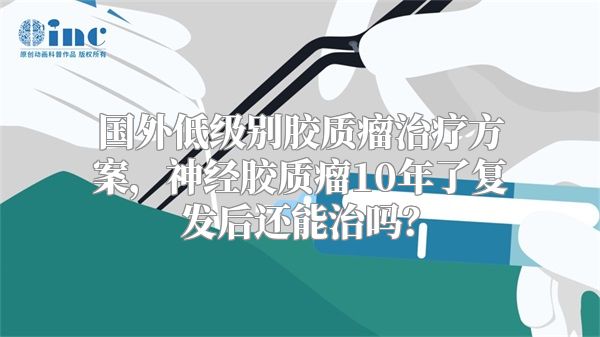 国外低级别胶质瘤治疗方案，神经胶质瘤10年了复发后还能治吗？