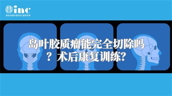 岛叶胶质瘤能完全切除吗？术后康复训练？