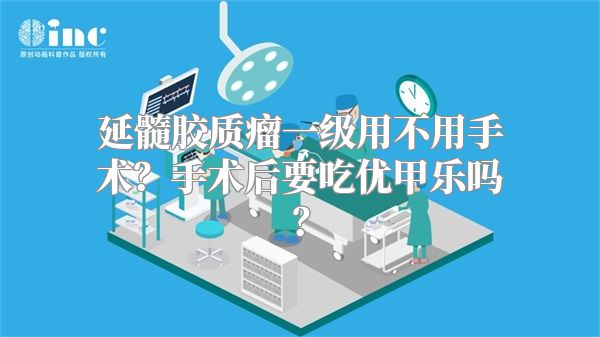 延髓胶质瘤一级用不用手术？手术后要吃优甲乐吗？