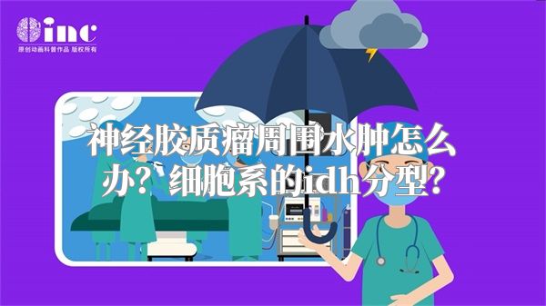 神经胶质瘤周围水肿怎么办？细胞系的idh分型？