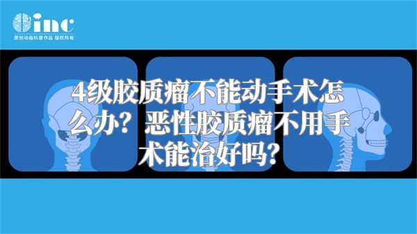 4级胶质瘤不能动手术怎么办？恶性胶质瘤不用手术能治好吗？