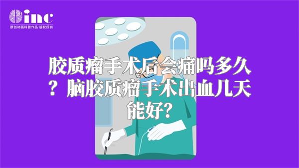 胶质瘤手术后会痛吗多久？脑胶质瘤手术出血几天能好？