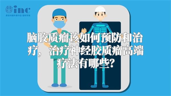 脑胶质瘤该如何预防和治疗，治疗神经胶质瘤高端疗法有哪些？