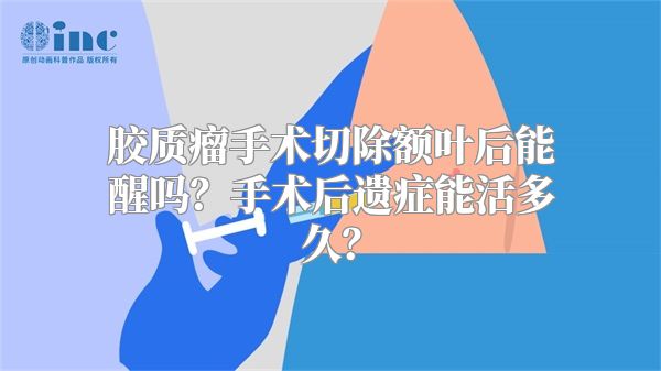 胶质瘤手术切除额叶后能醒吗？手术后遗症能活多久？