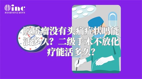 胶质瘤没有头痛症状吗能活多久？二级手术不放化疗能活多久？