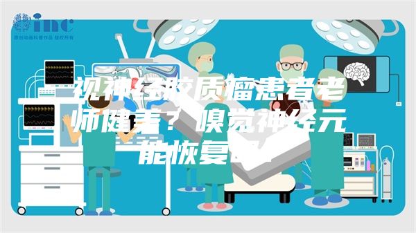 视神经胶质瘤患者老师健美？嗅觉神经元能恢复吗？