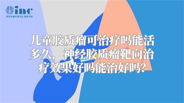 儿童胶质瘤可治疗吗能活多久，神经胶质瘤靶向治疗效果好吗能治好吗？