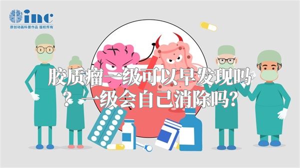 胶质瘤一级可以早发现吗？一级会自己消除吗？