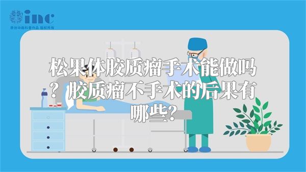 松果体胶质瘤手术能做吗？胶质瘤不手术的后果有哪些？