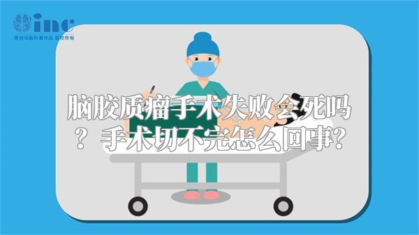 脑胶质瘤手术失败会死吗？手术切不完怎么回事？