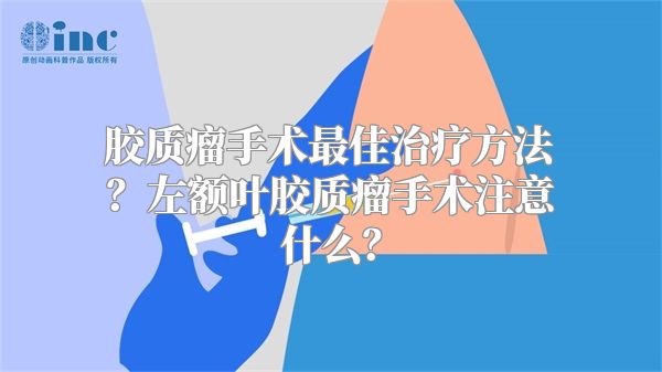 胶质瘤手术最佳治疗方法？左额叶胶质瘤手术注意什么？