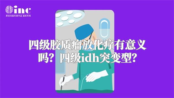 四级胶质瘤放化疗有意义吗？四级idh突变型？