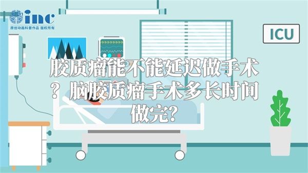 胶质瘤能不能延迟做手术？脑胶质瘤手术多长时间做完？