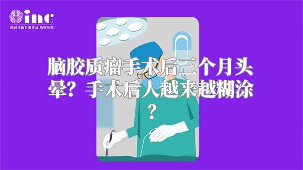 脑胶质瘤手术后三个月头晕？手术后人越来越糊涂？