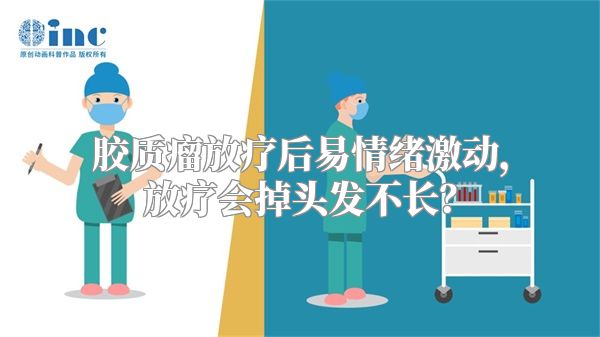 胶质瘤放疗后易情绪激动，放疗会掉头发不长？