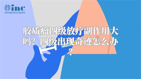 胶质瘤四级放疗副作用大吗？四级出现奇迹怎么办？