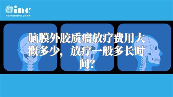 脑膜外胶质瘤放疗费用大概多少，放疗一般多长时间？