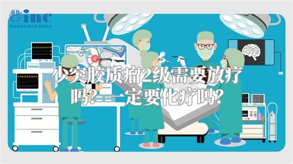 少突胶质瘤2级需要放疗吗？一定要化疗吗？