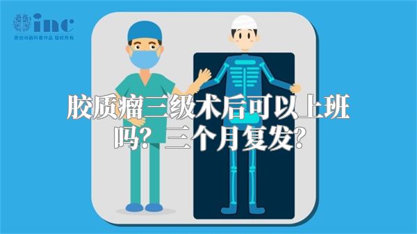 胶质瘤三级术后可以上班吗？三个月复发？