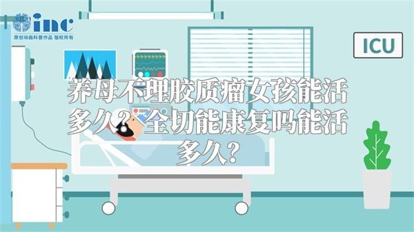 养母不理胶质瘤女孩能活多久？全切能康复吗能活多久？